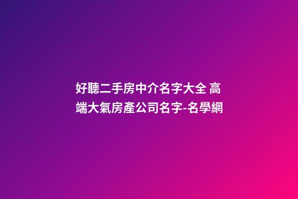 好聽二手房中介名字大全 高端大氣房產公司名字-名學網-第1張-公司起名-玄機派